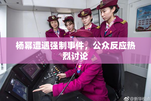 杨幂遭遇强制事件，公众反应热烈讨论