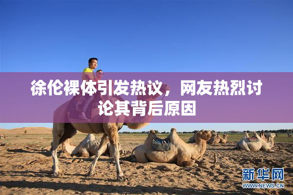 徐伦裸体引发热议，网友热烈讨论其背后原因