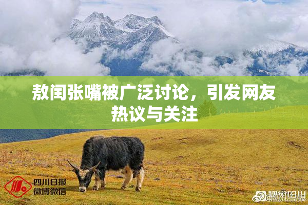 敖闰张嘴被广泛讨论，引发网友热议与关注