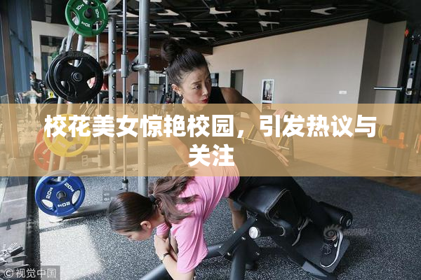 校花美女惊艳校园，引发热议与关注