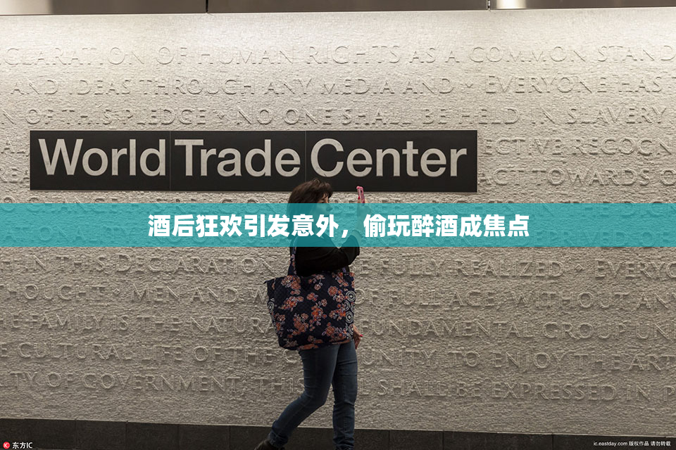 酒后狂欢引发意外，偷玩醉酒成焦点