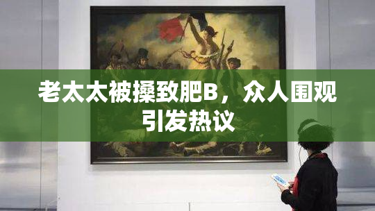 老太太被搡致肥B，众人围观引发热议
