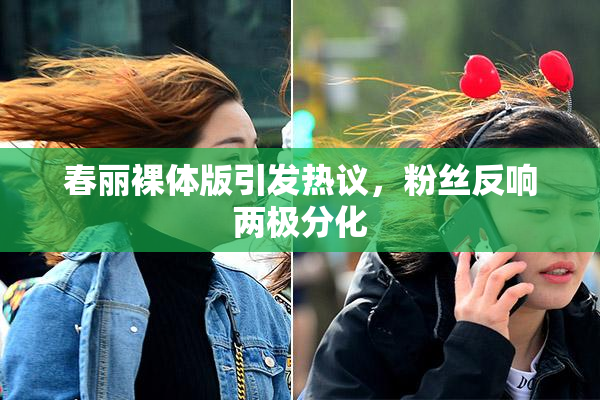 春丽裸体版引发热议，粉丝反响两极分化