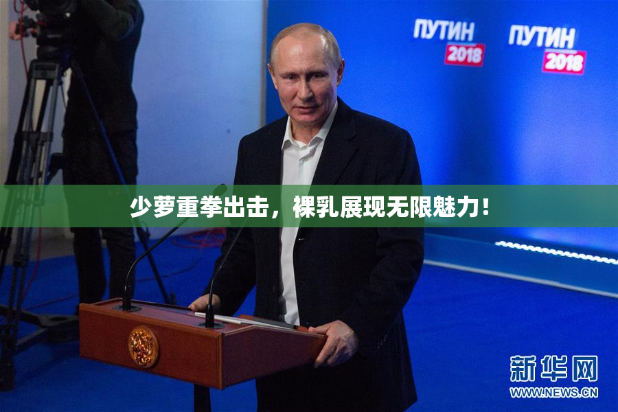少萝重拳出击，裸乳展现无限魅力！