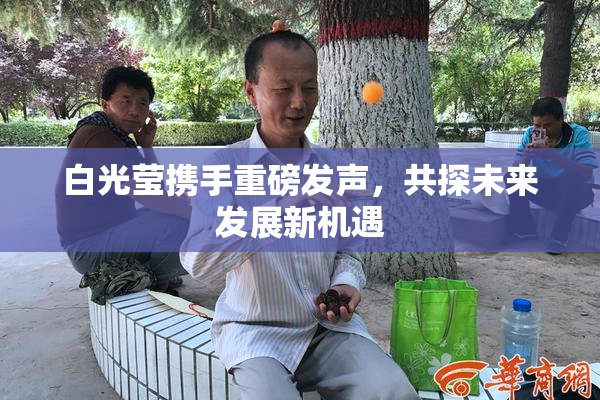 白光莹携手重磅发声，共探未来发展新机遇