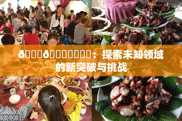 🍆🍑❌‌❌‌：探索未知领域的新突破与挑战