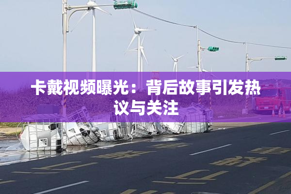 卡戴视频曝光：背后故事引发热议与关注