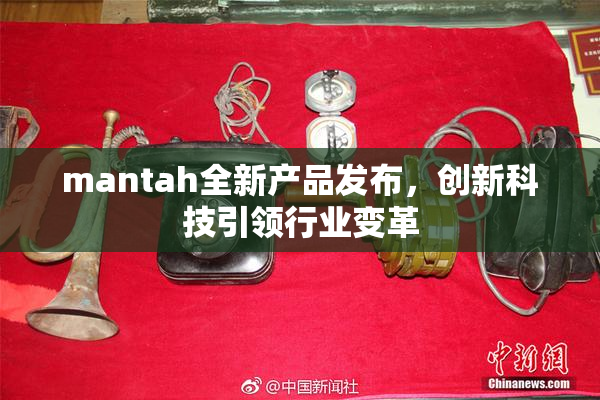 mantah全新产品发布，创新科技引领行业变革