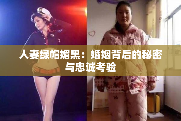 人妻绿帽媚黑：婚姻背后的秘密与忠诚考验