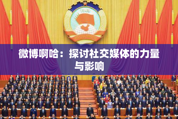 微博啊哈：探讨社交媒体的力量与影响