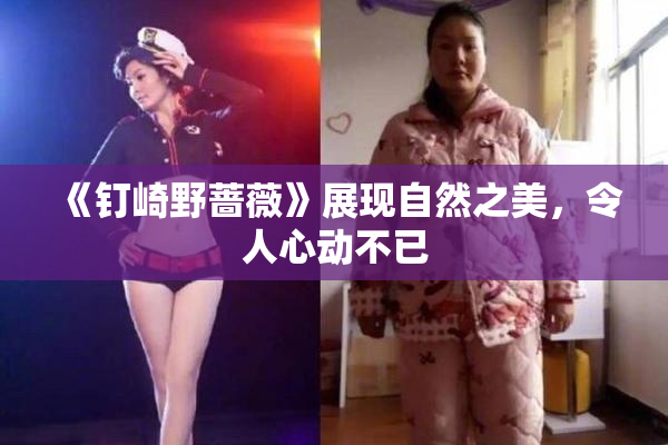 《钉崎野蔷薇》展现自然之美，令人心动不已
