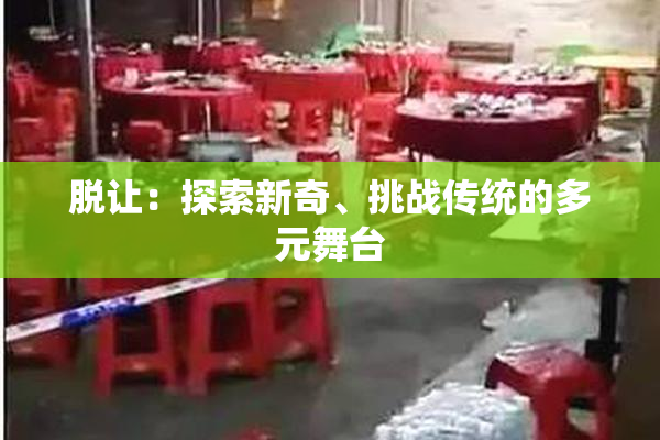 脱让：探索新奇、挑战传统的多元舞台