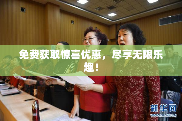 免费获取惊喜优惠，尽享无限乐趣！