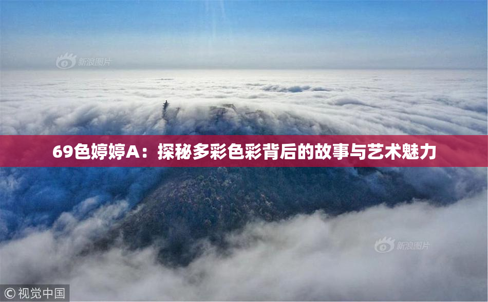 69色婷婷A：探秘多彩色彩背后的故事与艺术魅力