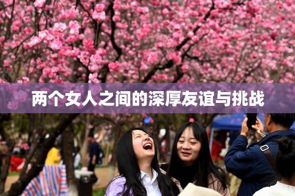 两个女人之间的深厚友谊与挑战