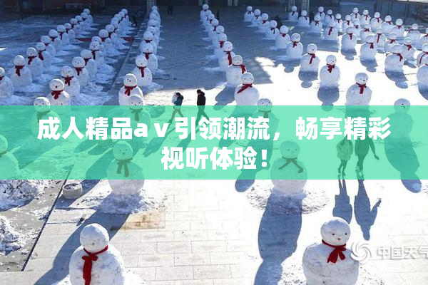 成人精品aⅴ引领潮流，畅享精彩视听体验！