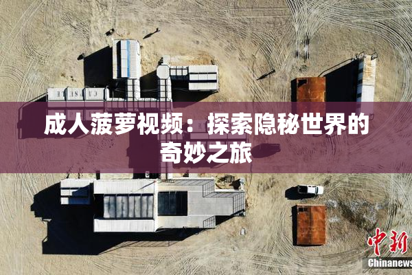 成人菠萝视频：探索隐秘世界的奇妙之旅