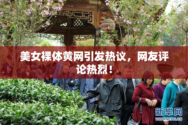 美女裸体黄网引发热议，网友评论热烈！