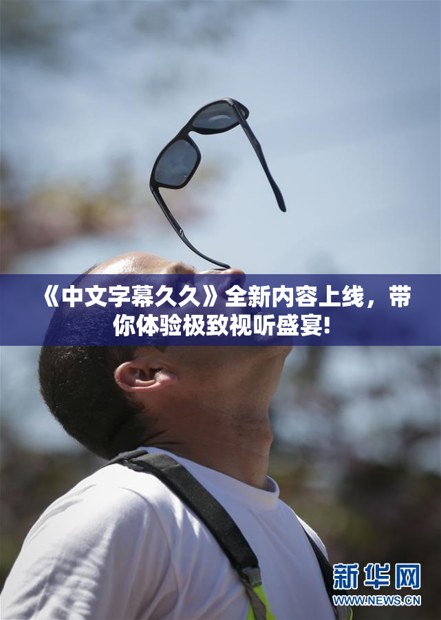 《中文字幕久久》全新内容上线，带你体验极致视听盛宴!
