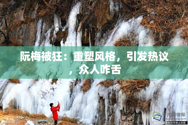 阮梅被狂：重塑风格，引发热议，众人咋舌