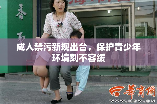 成人禁污新规出台，保护青少年环境刻不容缓