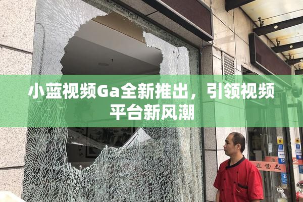 小蓝视频Ga全新推出，引领视频平台新风潮