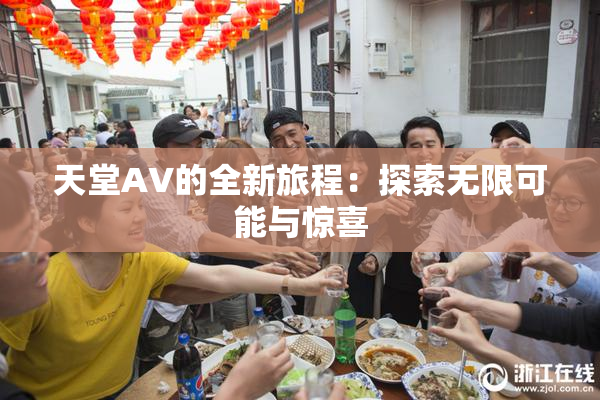 天堂A∨的全新旅程：探索无限可能与惊喜