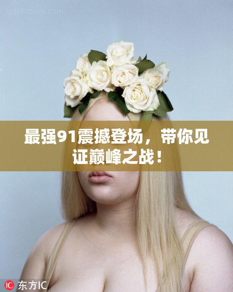 最强91震撼登场，带你见证巅峰之战！