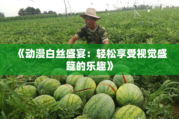 《动漫白丝盛宴：轻松享受视觉盛筵的乐趣》