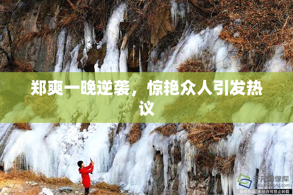 郑爽一晚逆袭，惊艳众人引发热议
