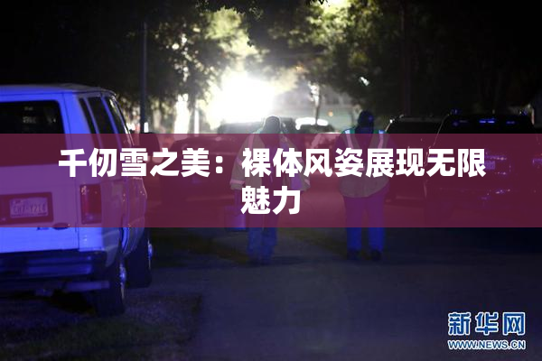 千仞雪之美：裸体风姿展现无限魅力