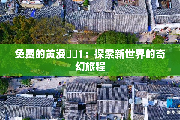 免费的黄漫❌‌1：探索新世界的奇幻旅程