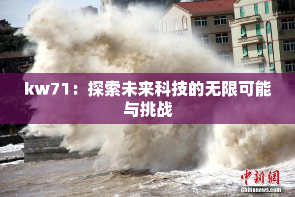 kw71：探索未来科技的无限可能与挑战