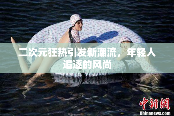 二次元狂热引发新潮流，年轻人追逐的风尚