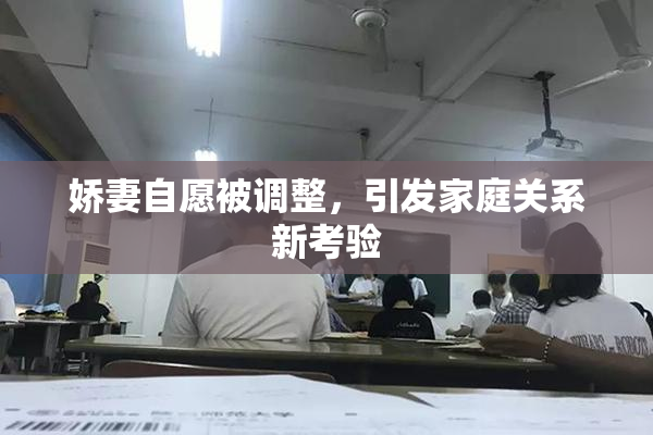 娇妻自愿被调整，引发家庭关系新考验