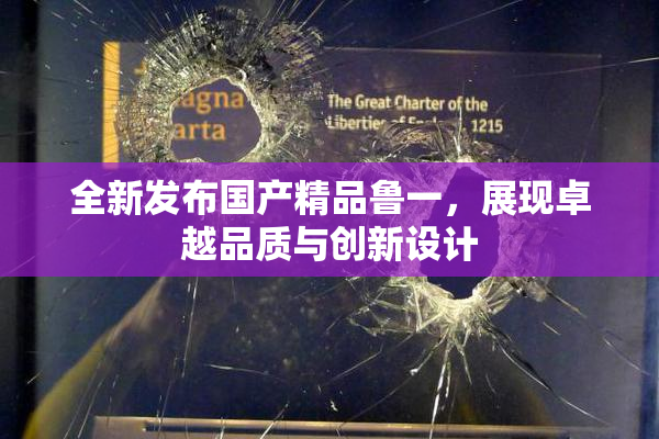 全新发布国产精品鲁一，展现卓越品质与创新设计