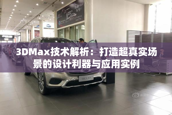3DMax技术解析：打造超真实场景的设计利器与应用实例