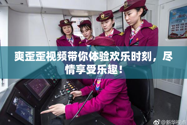 爽歪歪视频带你体验欢乐时刻，尽情享受乐趣！