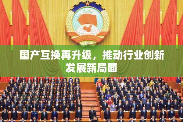 国产互换再升级，推动行业创新发展新局面