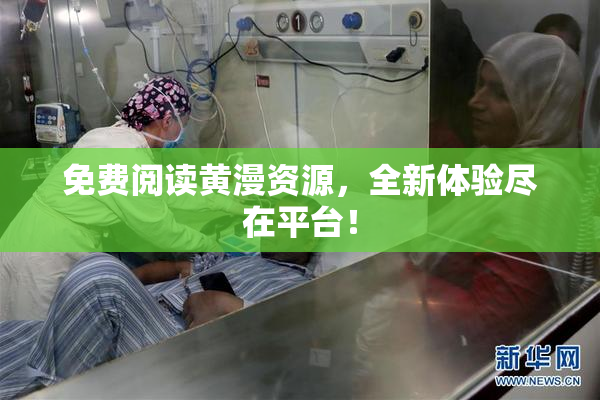 免费阅读黄漫资源，全新体验尽在平台！