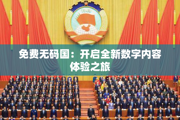 免费无码国：开启全新数字内容体验之旅