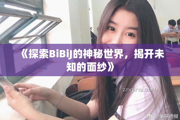 《探索BiBiJ的神秘世界，揭开未知的面纱》