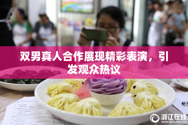 双男真人合作展现精彩表演，引发观众热议