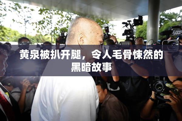 黄泉被扒开腿，令人毛骨悚然的黑暗故事