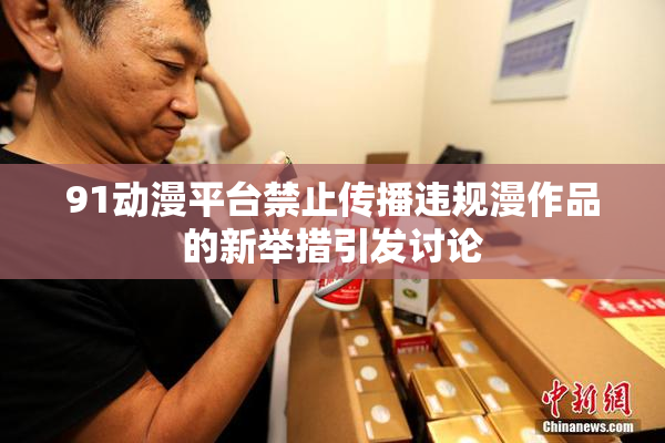 91动漫平台禁止传播违规漫作品的新举措引发讨论
