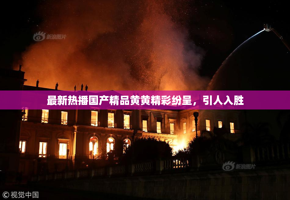 最新热播国产精品黄黄精彩纷呈，引人入胜