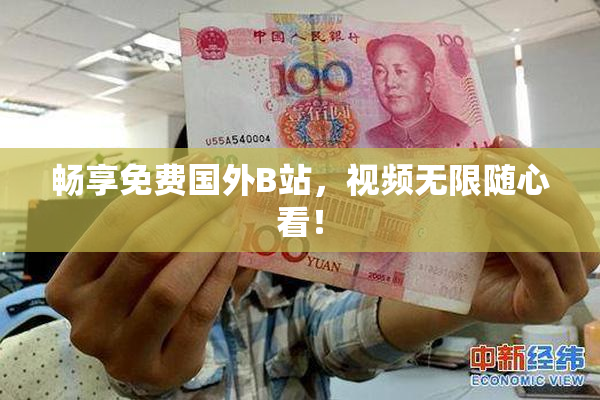 畅享免费国外B站，视频无限随心看！