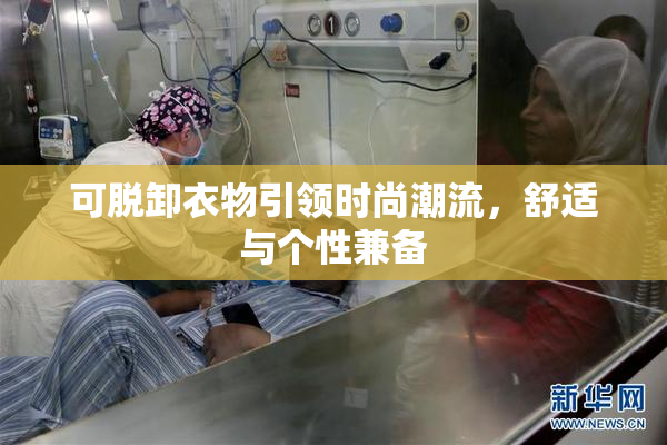 可脱卸衣物引领时尚潮流，舒适与个性兼备