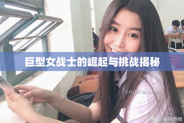 巨型女战士的崛起与挑战揭秘