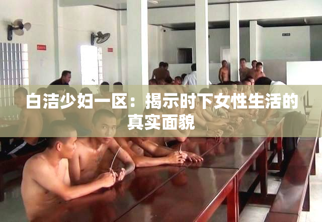 白洁少妇一区：揭示时下女性生活的真实面貌